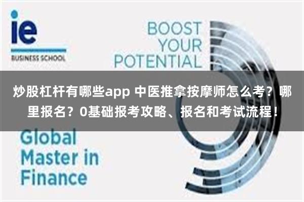 炒股杠杆有哪些app 中医推拿按摩师怎么考？哪里报名？0基础报考攻略、报名和考试流程！