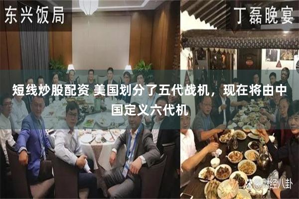 短线炒股配资 美国划分了五代战机，现在将由中国定义六代机