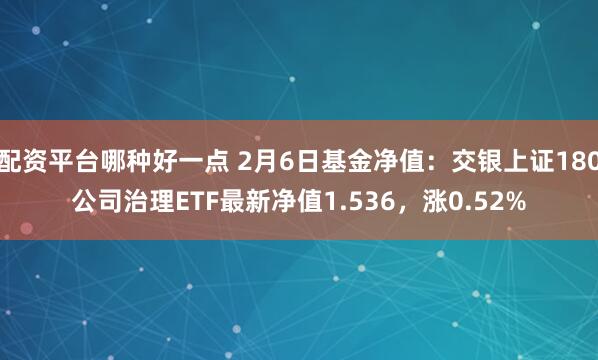 配资平台哪种好一点 2月6日基金净值：交银上证180公司治理ETF最新净值1.536，涨0.52%