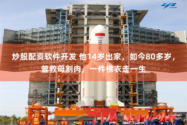 炒股配资软件开发 他14岁出家，如今80多岁，曾救母割肉，一件佛衣走一生