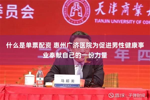 什么是单票配资 惠州广济医院为促进男性健康事业奉献自己的一份力量