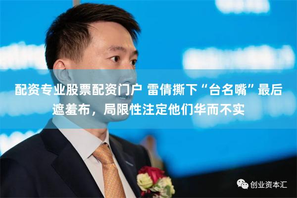 配资专业股票配资门户 雷倩撕下“台名嘴”最后遮羞布，局限性注定他们华而不实