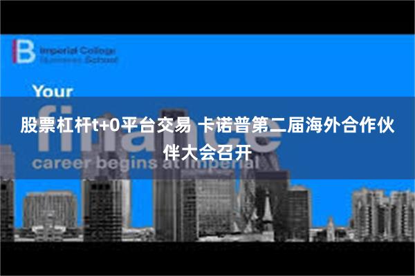 股票杠杆t+0平台交易 卡诺普第二届海外合作伙伴大会召开