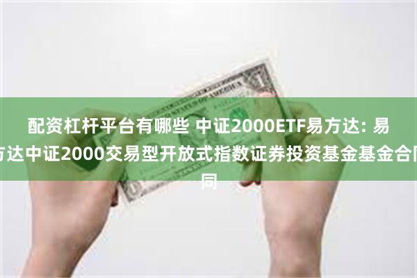 配资杠杆平台有哪些 中证2000ETF易方达: 易方达中证2000交易型开放式指数证券投资基金基金合同
