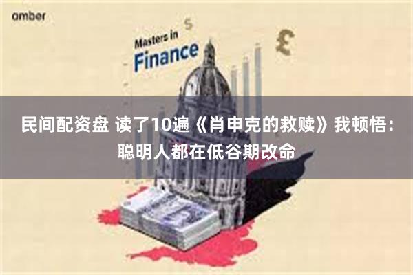 民间配资盘 读了10遍《肖申克的救赎》我顿悟：聪明人都在低谷期改命