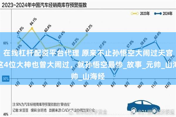 在线杠杆配资平台代理 原来不止孙悟空大闹过天宫，这4位大神也曾大闹过，就孙悟空最惨_故事_元帅_山海经