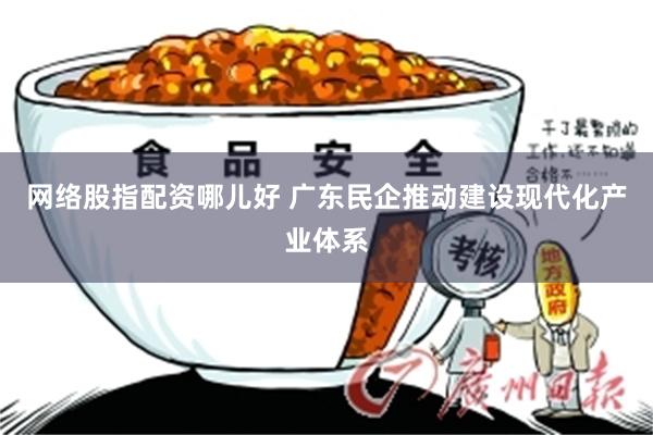 网络股指配资哪儿好 广东民企推动建设现代化产业体系