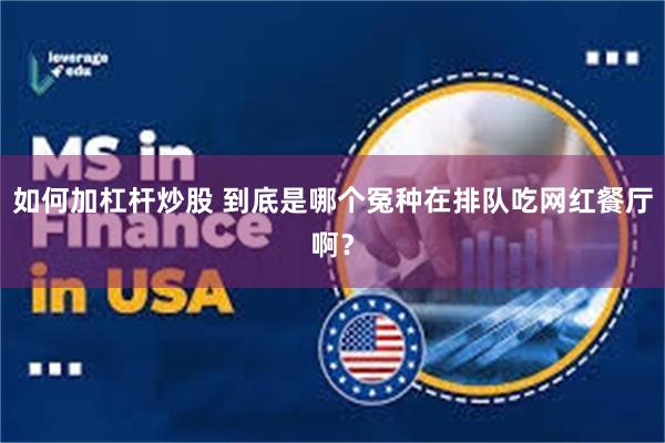 如何加杠杆炒股 到底是哪个冤种在排队吃网红餐厅啊？