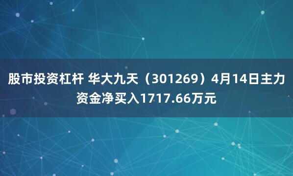 股市投资杠杆 华大九天（301269）4月14日主力资金净买入1717.66万元
