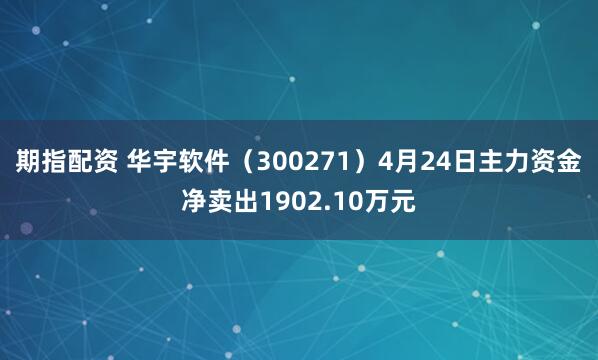 期指配资 华宇软件（300271）4月24日主力资金净卖出1902.10万元