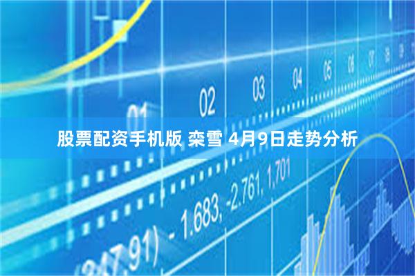 股票配资手机版 栾雪 4月9日走势分析