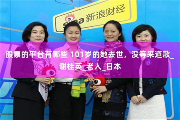 股票的平台有哪些 101岁的她去世，没等来道歉_谢桂英_老人_日本