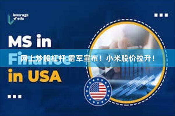 网上炒股杠杆 雷军宣布！小米股价拉升！