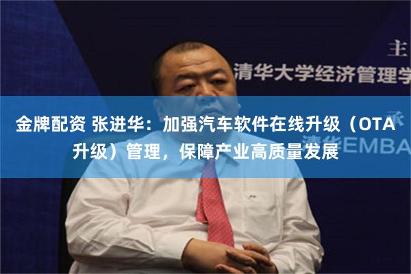 金牌配资 张进华：加强汽车软件在线升级（OTA升级）管理，保障产业高质量发展