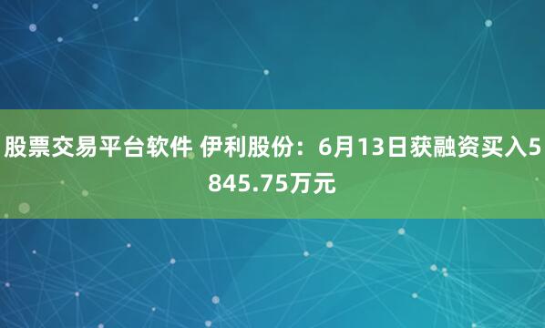 股票交易平台软件 伊利股份：6月13日获融资买入5845.75万元