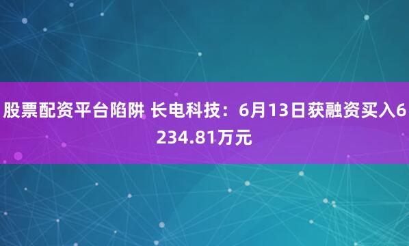 股票配资平台陷阱 长电科技：6月13日获融资买入6234.81万元