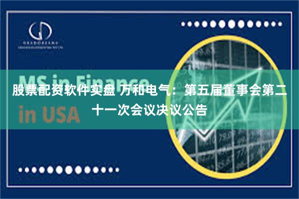 股票配资软件实盘 万和电气：第五届董事会第二十一次会议决议公告