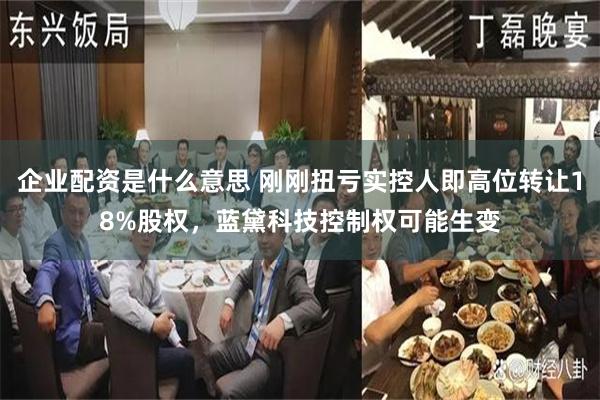 企业配资是什么意思 刚刚扭亏实控人即高位转让18%股权，蓝黛科技控制权可能生变