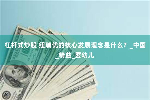 杠杆式炒股 纽瑞优的核心发展理念是什么？_中国_精益_婴幼儿