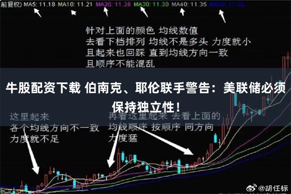 牛股配资下载 伯南克、耶伦联手警告：美联储必须保持独立性！