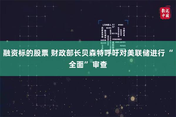 融资标的股票 财政部长贝森特呼吁对美联储进行 “全面” 审查