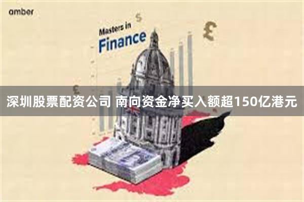 深圳股票配资公司 南向资金净买入额超150亿港元