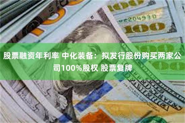 股票融资年利率 中化装备：拟发行股份购买两家公司100%股权 股票复牌
