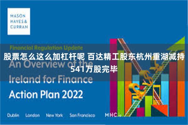 股票怎么这么加杠杆呢 百达精工股东杭州重湖减持541万股完毕