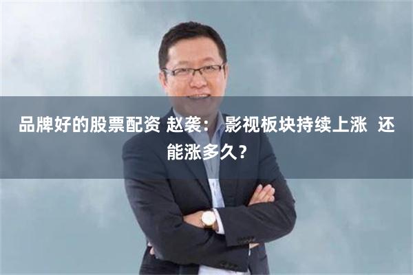 品牌好的股票配资 赵袭： 影视板块持续上涨  还能涨多久？