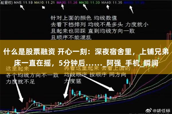 什么是股票融资 开心一刻：深夜宿舍里，上铺兄弟床一直在摇，5分钟后……_阿强_手机_瞬间