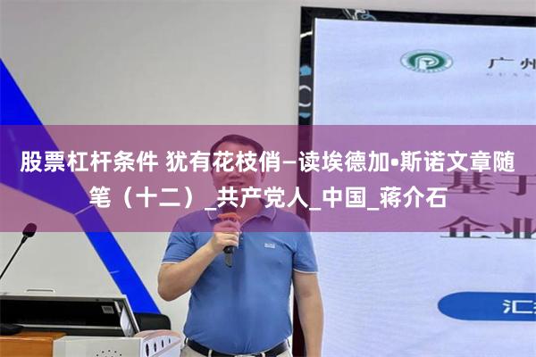 股票杠杆条件 犹有花枝俏—读埃德加•斯诺文章随笔（十二）_共产党人_中国_蒋介石