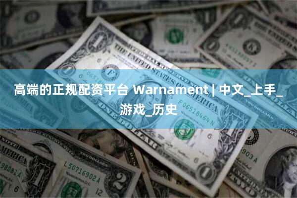 高端的正规配资平台 Warnament | 中文_上手_游戏_历史