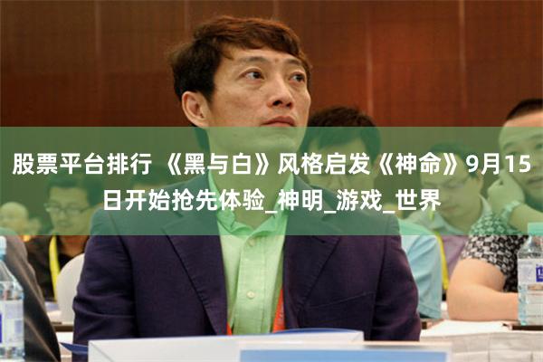 股票平台排行 《黑与白》风格启发《神命》9月15日开始抢先体验_神明_游戏_世界