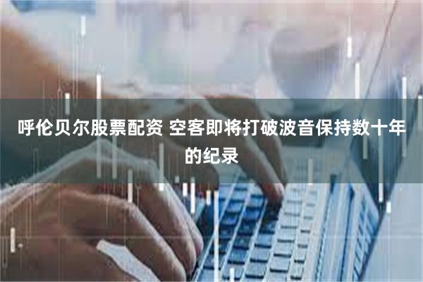 呼伦贝尔股票配资 空客即将打破波音保持数十年的纪录