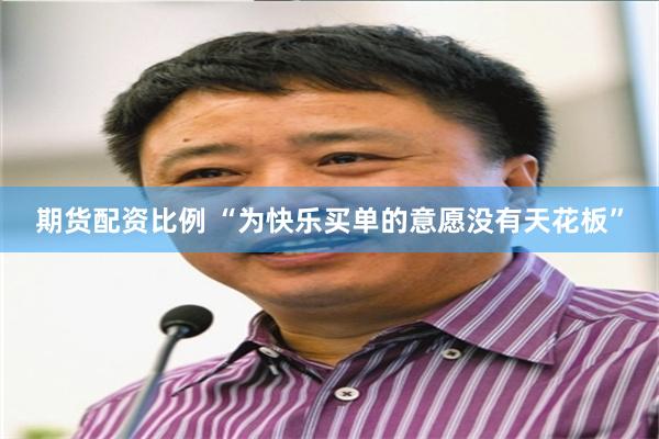 期货配资比例 “为快乐买单的意愿没有天花板”
