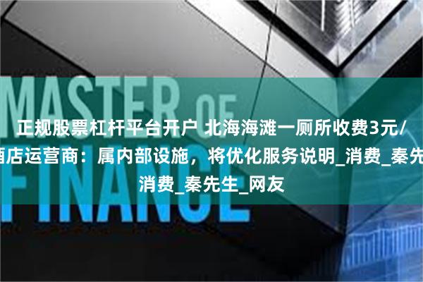 正规股票杠杆平台开户 北海海滩一厕所收费3元/人次，酒店运营商：属内部设施，将优化服务说明_消费_秦先生_网友