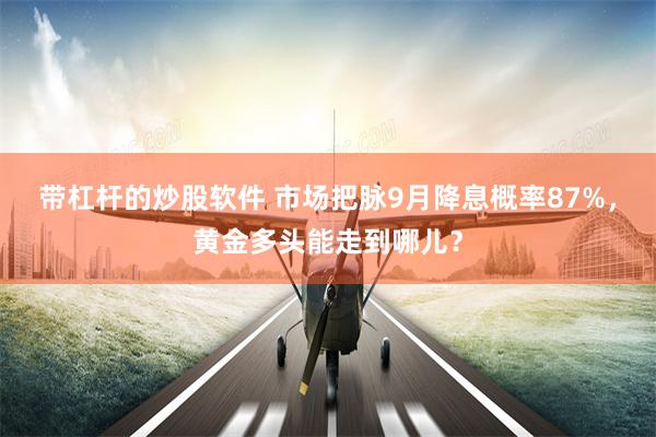 带杠杆的炒股软件 市场把脉9月降息概率87%，黄金多头能走到哪儿？
