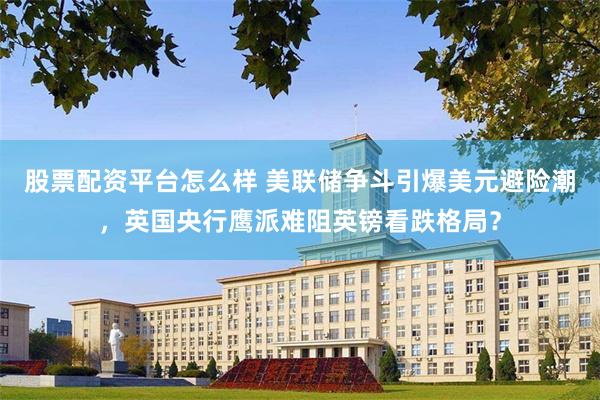 股票配资平台怎么样 美联储争斗引爆美元避险潮，英国央行鹰派难阻英镑看跌格局？