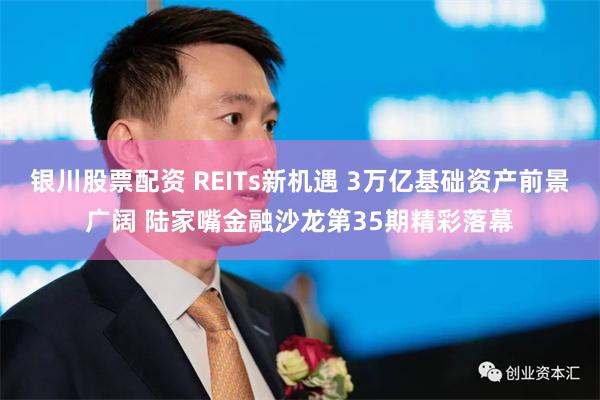 银川股票配资 REITs新机遇 3万亿基础资产前景广阔 陆家嘴金融沙龙第35期精彩落幕