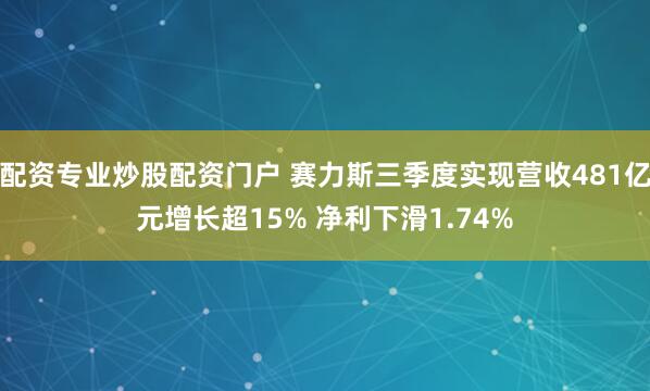 配资专业炒股配资门户 赛力斯三季度实现营收481亿元增长超15% 净利下滑1.74%