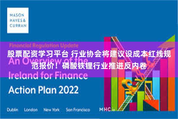 股票配资学习平台 行业协会将建议设成本红线规范报价！磷酸铁锂行业推进反内卷