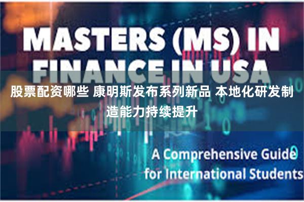 股票配资哪些 康明斯发布系列新品 本地化研发制造能力持续提升