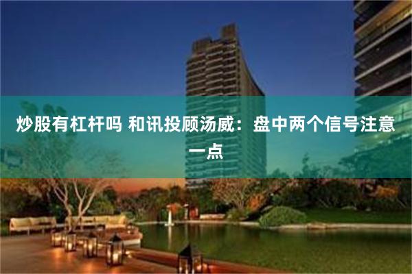 炒股有杠杆吗 和讯投顾汤威:盘中两个信号注意一点