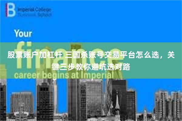 股票账户加杠杆 三国杀账号交易平台怎么选，关键三步教你避坑选对路