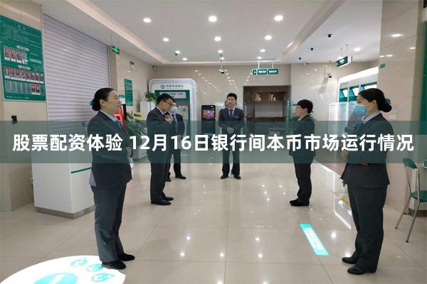 股票配资体验 12月16日银行间本币市场运行情况
