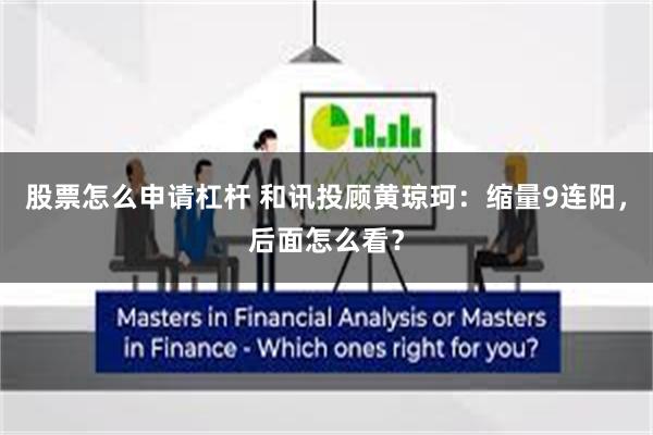 股票怎么申请杠杆 和讯投顾黄琼珂:缩量9连阳,后面怎么看?
